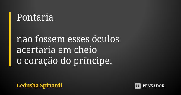 Pontaria não fossem esses óculos acertaria em cheio o coração do príncipe.... Frase de Ledusha Spinardi.