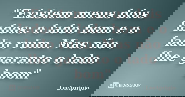 "Existem meus dois lados: o lado bom e o lado ruim. Mas não lhe garanto o lado bom"... Frase de LeeAprigio.