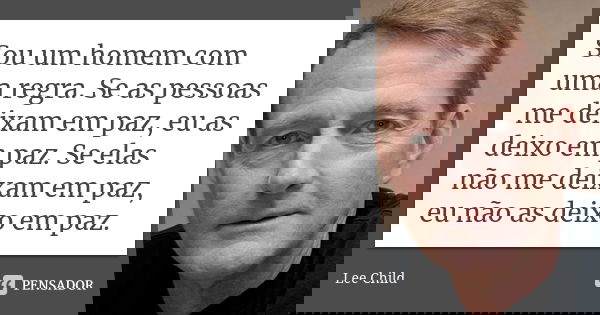 Sou um homem com uma regra. Se as pessoas me deixam em paz, eu as deixo em paz. Se elas não me deixam em paz, eu não as deixo em paz.... Frase de Lee Child.