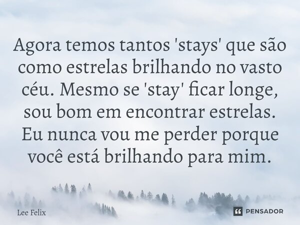 ⁠Agora temos tantos 'stays' que são como estrelas brilhando no vasto céu. Mesmo se 'stay' ficar longe, sou bom em encontrar estrelas. Eu nunca vou me perder por... Frase de Lee Felix.