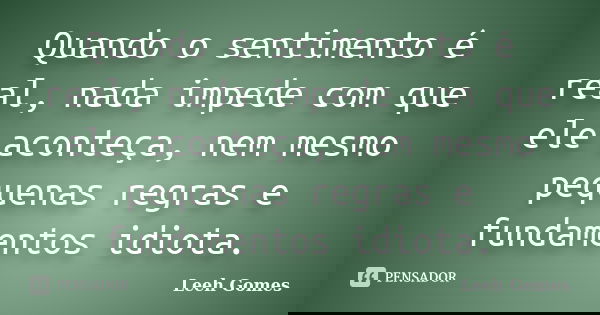 Quando o sentimento é real, nada impede com que ele aconteça, nem mesmo pequenas regras e fundamentos idiota.... Frase de Leeh Gomes.