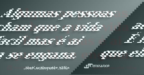 Algumas pessoas acham que a vida É facil mas é ai que ela se engana.... Frase de leeh schneyder Silva.