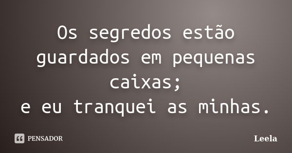 Os segredos estão guardados em pequenas caixas; e eu tranquei as minhas.... Frase de Leela.