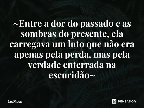 ⁠~Entre a dor do passado e as sombras do presente, ela carregava um luto que não era apenas pela perda, mas pela verdade enterrada na escuridão~... Frase de LeeMoon.