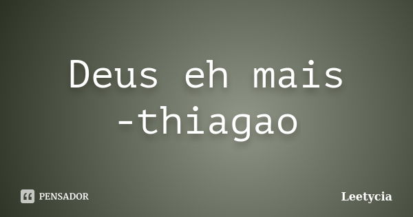 Deus eh mais -thiagao... Frase de Leetycia.