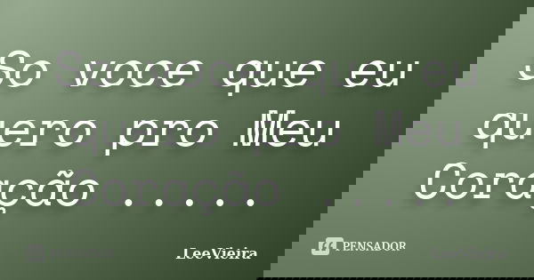 So voce que eu quero pro Meu Coração ........ Frase de LeeVieira.