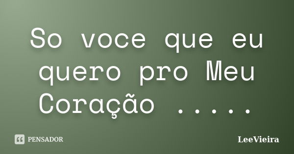 So voce que eu quero pro Meu Coração ........ Frase de LeeVieira.