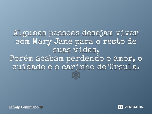 Algumas pessoas desejam viver com Mary Jane para o resto de suas vidas, Porém acabam perdendo o amor, o cuidado e o carinho de "Ursula. 🕸️... Frase de Lefralp Geminiano.