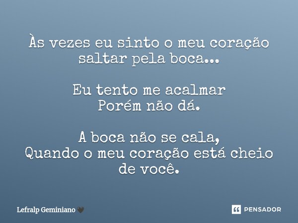 ⁠⁠Às vezes eusinto o meu coração saltar pela boca... Eu tento me acalmar Porém não dá. A boca não se cala, Quando o meu coração está cheio de você.... Frase de Lefralp Geminiano.