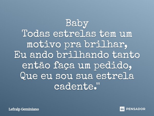 Baby Todas estrelas tem um motivo pra brilhar, Eu ando brilhando tanto então faça um pedido, Que eu sou sua estrela cadente.''... Frase de Lefralp Geminiano.