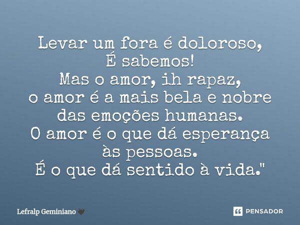 ⁠Levar um fora é doloroso, É sabemos! Mas o amor, ih rapaz, o amor é a mais bela e nobre das emoções humanas. O amor é o que dá esperança às pessoas. É o que dá... Frase de Lefralp Geminiano.