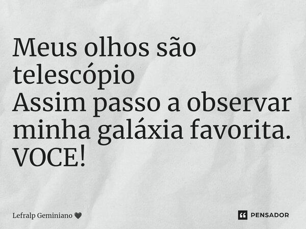 Meus olhos são telescópio Assim passo a observar minha galáxia favorita. VOCE!... Frase de Lefralp Geminiano.