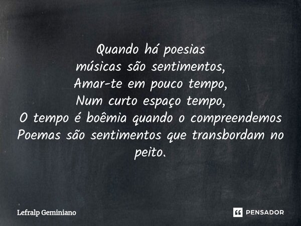 ⁠Quando há poesias músicas são sentimentos, Amar-te em pouco tempo, Num curto espaço tempo, O tempo é boêmia quando o compreendemos Poemas são sentimentos que t... Frase de Lefralp Geminiano.