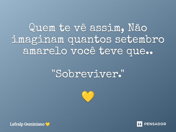 Quem te vê assim, Não imaginam quantos setembro amarelo você teve que.. "Sobreviver." 💛... Frase de Lefralp Geminiano.