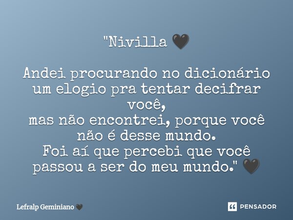 ⁠"Nivilla 🖤 Andei procurando no dicionário um elogio pra tentar decifrar você, mas não encontrei, porque você não é desse mundo. Foi aí que percebi que voc... Frase de Lefralp Geminiano.