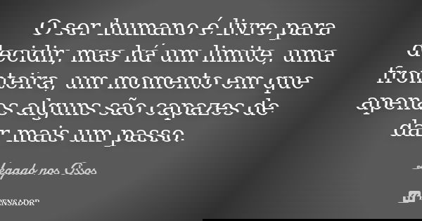 O ser humano é livre para decidir, mas há um limite, uma fronteira, um momento em que apenas alguns são capazes de dar mais um passo.... Frase de Legado nos Ossos.