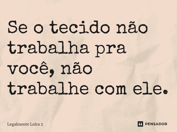 ⁠Se o tecido não trabalha pra você, não trabalhe com ele.... Frase de Legalmente Loira 2.