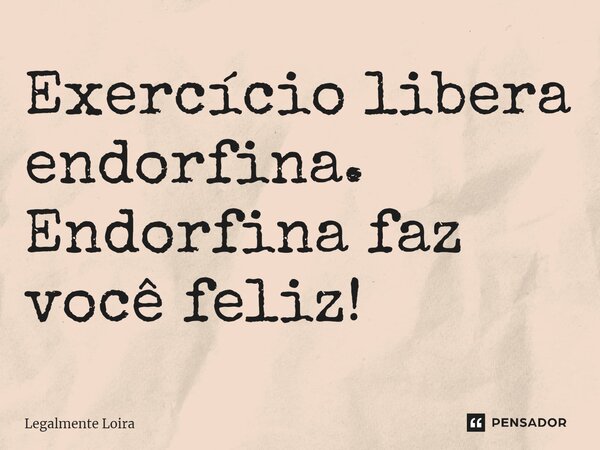 ⁠Exercício libera endorfina. Endorfina faz você feliz!... Frase de Legalmente Loira.