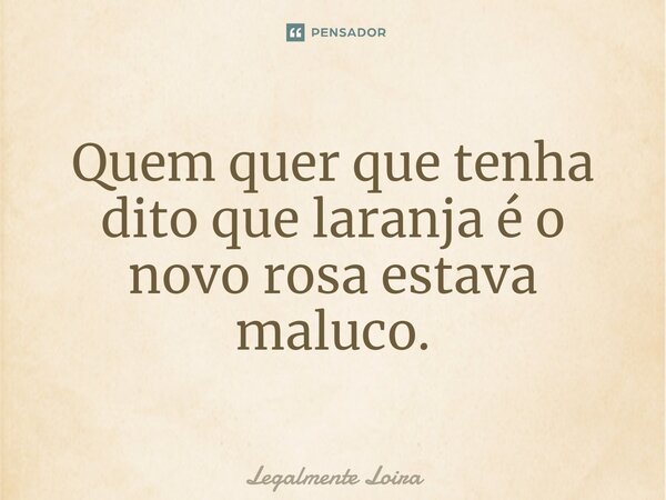 ⁠Quem quer que tenha dito que laranja é o novo rosa estava maluco.... Frase de Legalmente Loira.