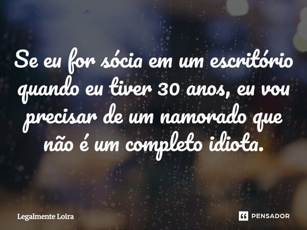 ⁠Se eu for sócia em um escritório quando eu tiver 30 anos, eu vou precisar de um namorado que não é um completo idiota.... Frase de Legalmente Loira.
