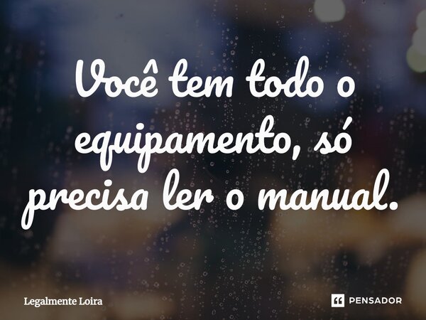 ⁠Você tem todo o equipamento, só precisa ler o manual.... Frase de Legalmente Loira.