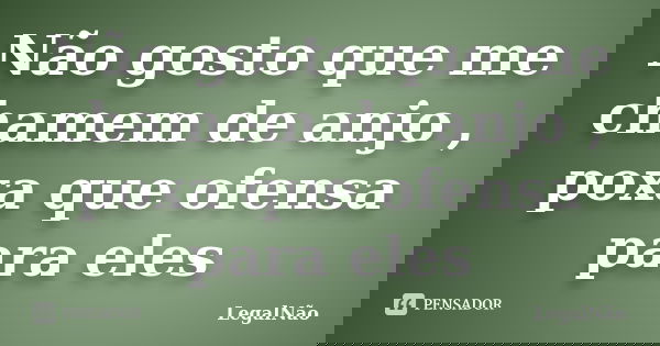 Não gosto que me chamem de anjo , poxa que ofensa para eles... Frase de LegalNão.