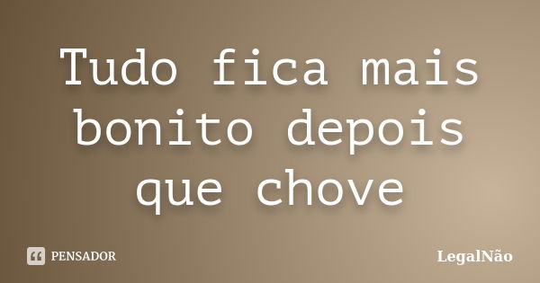 Tudo fica mais bonito depois que chove... Frase de LegalNão.