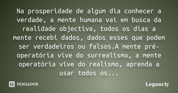 Na prosperidade de algum dia conhecer a verdade, a mente humana vai em busca da realidade objectiva, todos os dias a mente recebi dados, dados esses que podem s... Frase de Legancly.