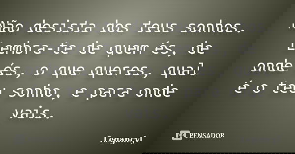 Não desista dos teus sonhos. Lembra-te de quem és, de onde és, o que queres, qual é o teu sonho, e para onde vais.... Frase de Legancyl.