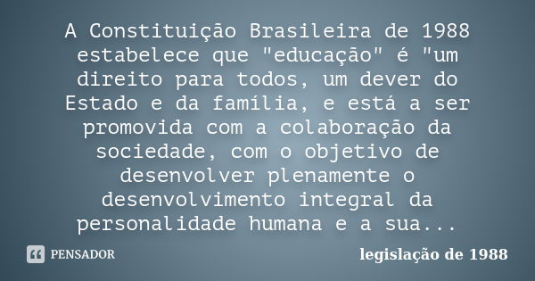 A Constituição Brasileira de 1988 estabelece que "educação" é "um direito para todos, um dever do Estado e da família, e está a ser promovida com... Frase de legislação de 1988.