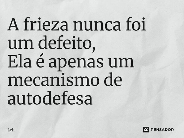 A frieza nunca foi um defeito, Ela é apenas um mecanismo de autodefesa ⁠... Frase de leh.