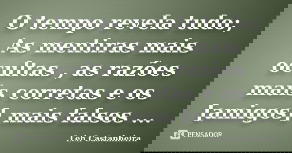 O tempo revela tudo; As mentiras mais ocultas , as razões mais corretas e os [amigos] mais falsos ...... Frase de Leh Castanheira.