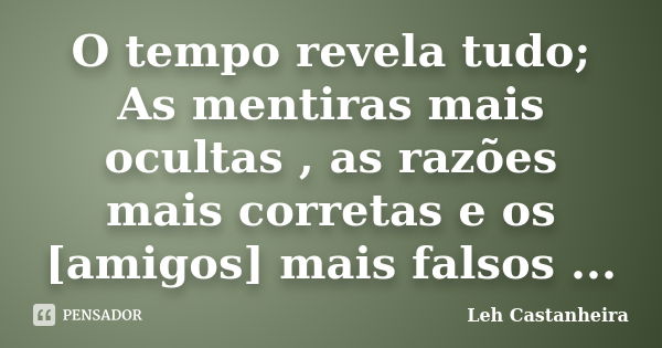 O tempo revela tudo; As mentiras mais ocultas , as razões mais corretas e os [amigos] mais falsos ...... Frase de Leh Castanheira.