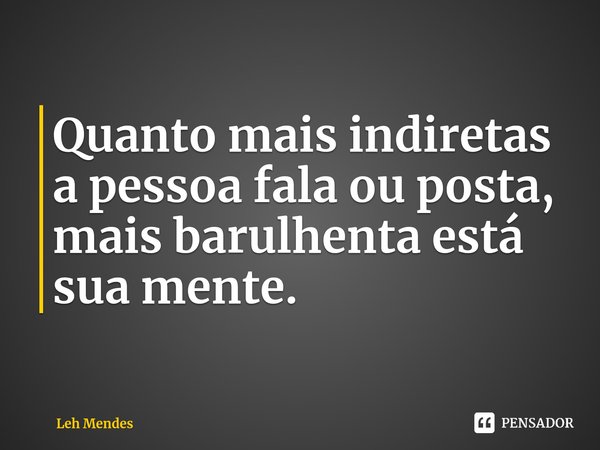 ⁠Quanto mais indiretas a pessoa fala ou posta, mais barulhenta está sua mente.... Frase de Leh Mendes.