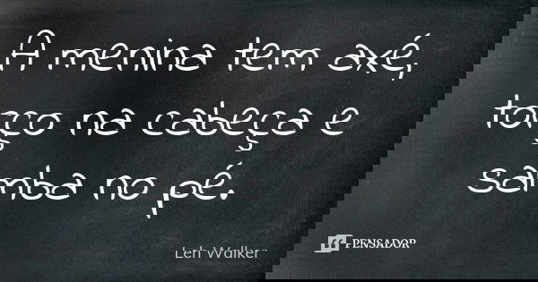 A menina tem axé, torço na cabeça e samba no pé.... Frase de Leh Walker.