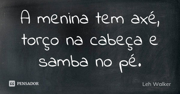 A menina tem axé, torço na cabeça e samba no pé.... Frase de Leh Walker.