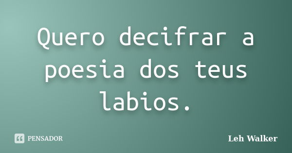 Quero decifrar a poesia dos teus labios.... Frase de Leh Walker.