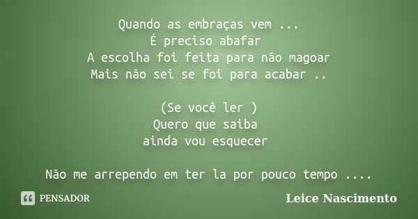 Quando as embraças vem ... É preciso abafar A escolha foi feita para não magoar Mais não sei se foi para acabar .. (Se você ler ) Quero que saiba ainda vou esqu... Frase de Leice Nascimento.