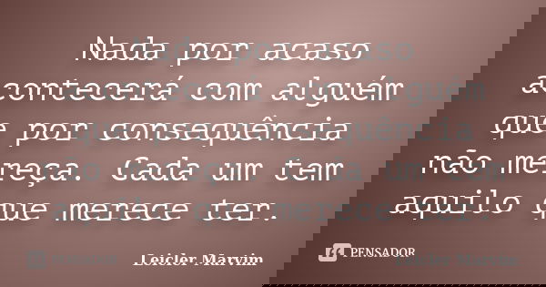 Nada por acaso acontecerá com alguém que por consequência não mereça. Cada um tem aquilo que merece ter.... Frase de Leicler Marvim.