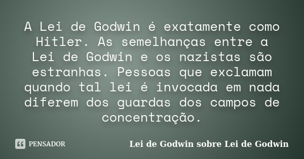 A Lei de Godwin é exatamente como Hitler. As semelhanças entre a Lei de Godwin e os nazistas são estranhas. Pessoas que exclamam quando tal lei é invocada em na... Frase de Lei de Godwin sobre Lei de Godwin.