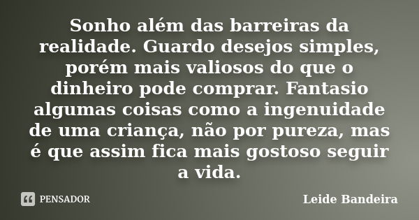 Sonho além das barreiras da realidade. Guardo desejos simples, porém mais valiosos do que o dinheiro pode comprar. Fantasio algumas coisas como a ingenuidade de... Frase de Leide Bandeira.