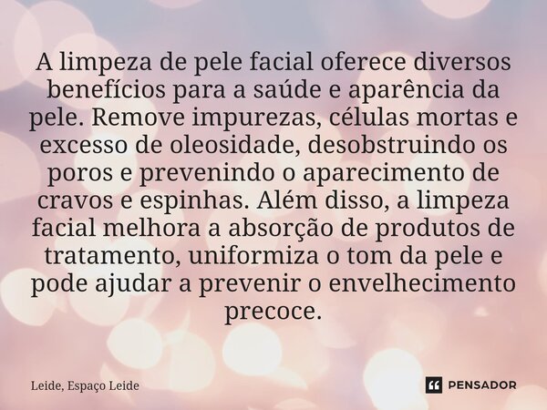 A limpeza de pele facial oferece diversos benefícios para a saúde e aparência da pele. Remove impurezas, células mortas e excesso de oleosidade, desobstruindo ... Frase de Leide, Espaço Leide.