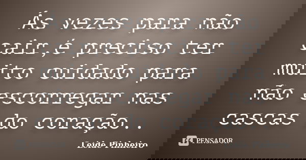 Ás vezes para não cair,é preciso ter muito cuidado para não escorregar nas cascas do coração..... Frase de Leide Pinheiro.