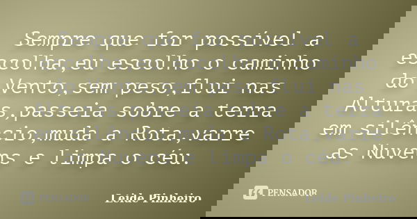 Sempre que for possível a escolha,eu escolho o caminho do Vento,sem peso,flui nas Alturas,passeia sobre a terra em silêncio,muda a Rota,varre as Nuvens e limpa ... Frase de Leide Pinheiro.