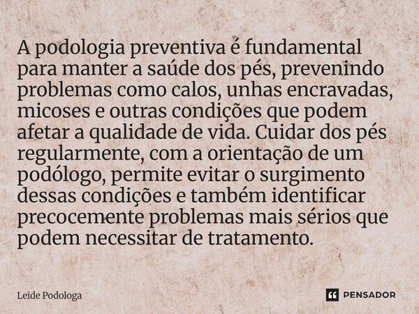 A podologia preventiva é fundamental para manter a saúde dos pés, prevenindo problemas como calos, unhas encravadas, micoses e outras condições que podem afeta... Frase de Leide Podologa.