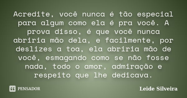 Acredite, você nunca é tão especial para algum como ela é pra você. A prova disso, é que você nunca abriria mão dela, e facilmente, por deslizes a toa, ela abri... Frase de Leide Silveira.