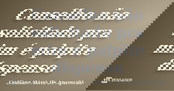 Conselho não solicitado pra mim é palpite dispenso... Frase de Leidiane Maria De Aparecida.