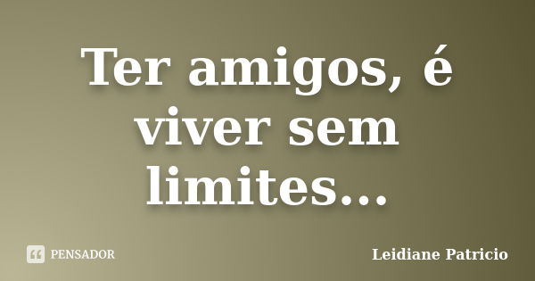 Ter amigos, é viver sem limites...... Frase de Leidiane Patricio.