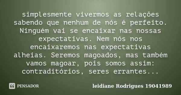 simplesmente vivermos as relações sabendo que nenhum de nós é perfeito. Ninguém vai se encaixar nas nossas expectativas. Nem nós nos encaixaremos nas expectativ... Frase de leidiane Rodrigues 19041989.