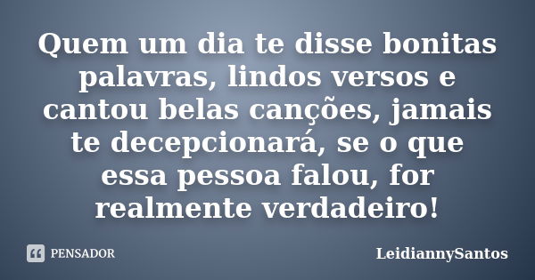 Quem um dia te disse bonitas palavras, lindos versos e cantou belas canções, jamais te decepcionará, se o que essa pessoa falou, for realmente verdadeiro!... Frase de LeidiannySantos.